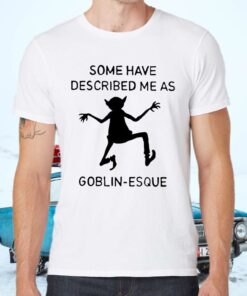 some have described me as goblin-esque shirts