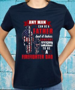 Any Man Can Be A Father But It Takes Someone Special To Be A Firefighter Dad T-Shirts