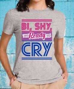 Bi Shy and Ready to Cry Bisexual T-Shirts