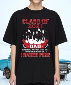 Class Of 2021 Dad Some People Wait Entire Their Lives to Meet Their Inspiration I Raised Mine Shirt