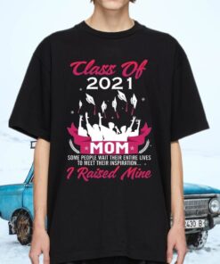 Class Of 2021 Mom Some People Wait Entire Their Lives to Meet Their Inspiration I Raised Mine Shirt