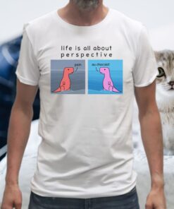 Dinosaur Life Is All About Perspective Pain Au Chocolat Shirts