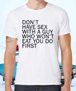 Don’t Have Sex With A Guy Who Won’t Eat You Do Shirts