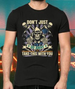 Don’t Just Go Away Take This With You Sarcasm Skull Shirt