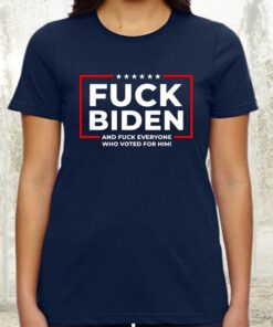 Fuck Biden And Fuck Everyone Who Voted For Him TShirt