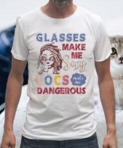 Glasses Make Me Sexy Locs Make Me Dangerous T-Shirt