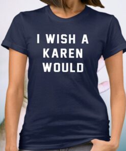 I Wish A Karen Would Shirts