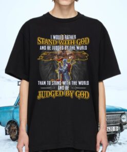 I Would Rather Stand With God And Be Judged By The World T-shirts