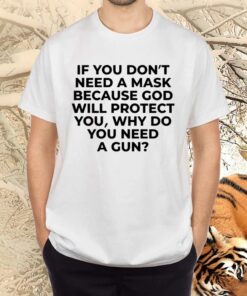 If You Don’t Need A Mask Because God Will Protect You Why Do You Need A Gun TShirts