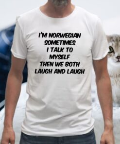 I’m Norwegian Sometimes I Talk To My Self Then We Both Laugh And Laugh T-Shirt