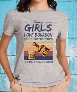 Some Girls Love Bourbon And Cuss Too Much It’s Me I’m Some Girls T-Shirts