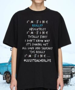 Teacher 2021 Life I’m Fine Really Absolutely I’m Fine Totally Fine I Don’t Know Why It’s Coming Out Shirts