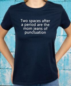 Two Spaces After A Period Are The Mom Jeans Of Punctuation T-Shirts