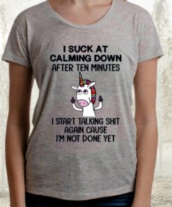 Unicorn I Suck At Calming Down After Ten Minutes I Start Talking Shit Again Cause I’m Not Done Yet TShirt