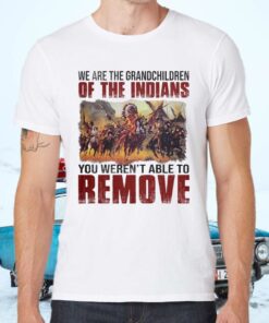 We Are The Grandchildren Of The Indians You Weren’t Able To Remove Shirts