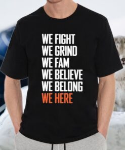 We Fight We Grind We Fam We Believe We Belong We Here Shirts