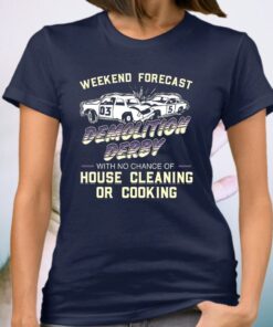 Weekend Forecast Demolition Derby With No Chance Of House Cleaning Or Cooking Shirts