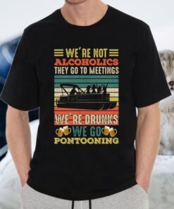 We’re Not Alcoholics They Go To Meetings We Are Drunks We Go Pontooning T-Shirt