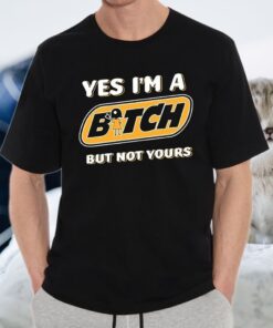 Yes I’m A Bitch But Not Yours T-Shirt