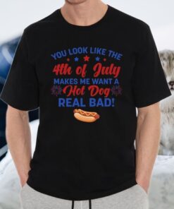 You Look Like The 4th Of July Makes Me Want A Hot Dog Real Bad T-Shirt