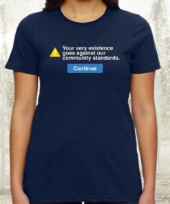 Your Very Existence Goes Against Our Community Standards Coutinue TShirts