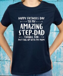 happy father's day to my amazing step dad thanks for putting up with my mom tshirts