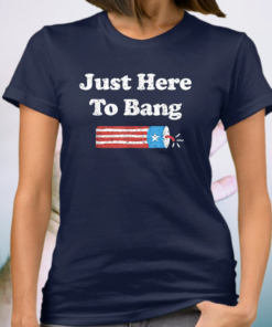 Fourth of July 4th of July I'm Just Here To Bang Shirts