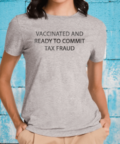 Vaccinated And Ready To Commit Tax Fraud Tee-Shirt