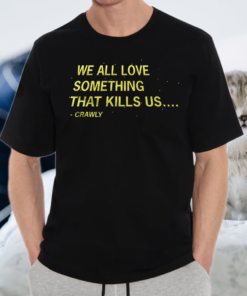 We All Love Something That Kills US Crawly TShirts