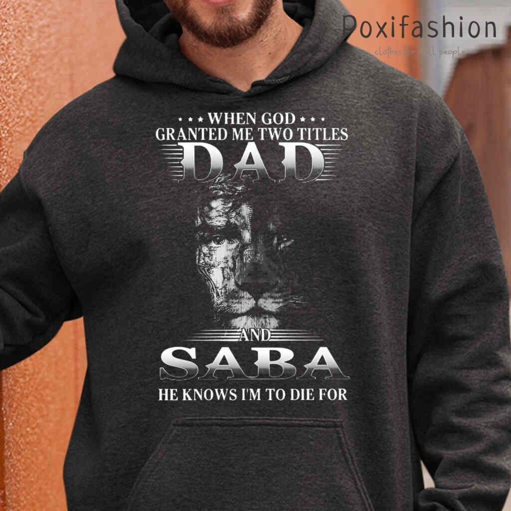 God Granted Me Two Titles Dad And Saba He Knows Im To Die For Tshirts Black