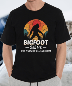 Bigfoot Saw Me But Nobody Believes Him TShirt