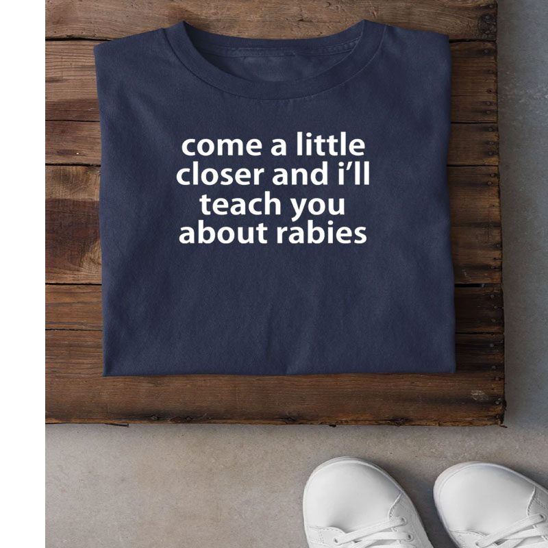 Come A Little Closer And I’ll Teach You About Rabies T-Shirt
