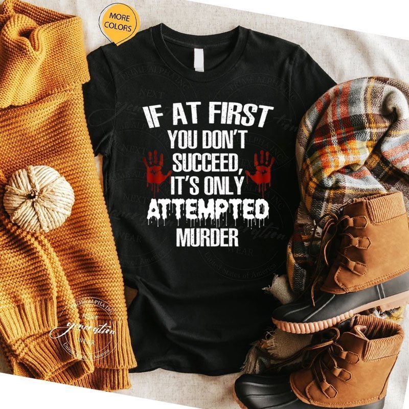 If At First You Don’t Succeed It’s Only Attempted Murder T-Shirt