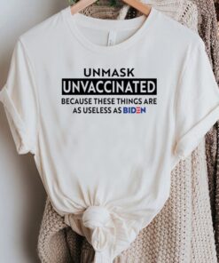 Unmask Unvaccinated Because These Things Are As Use Less As Biden Shirts