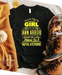 You Can Take The Girl Out Of Ann Arbor But She’ll Always Be A Wolverine Shirts