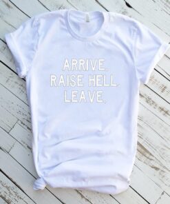 ARRIVE RAISE HELL LEAVE KICK ASS TAKE NAMES HUMOR OLDSKOOL QUALITY SHIRT