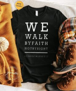 We Walk by Faith Not by Sight Shirts