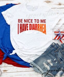 Be Nice To Me I Have Diarrhea tshirt