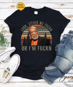 Bill Cosby T-Shirt Look Either We Fuckn Or Fuckn Comedy TShirts