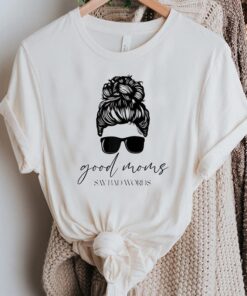 Good Moms Say Bad Words - Unique Mama Sayings Shirt