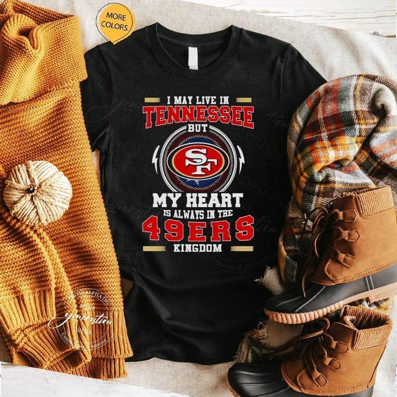 I may live in Tennessee but My heart is always in the 49ers kingdom shirts