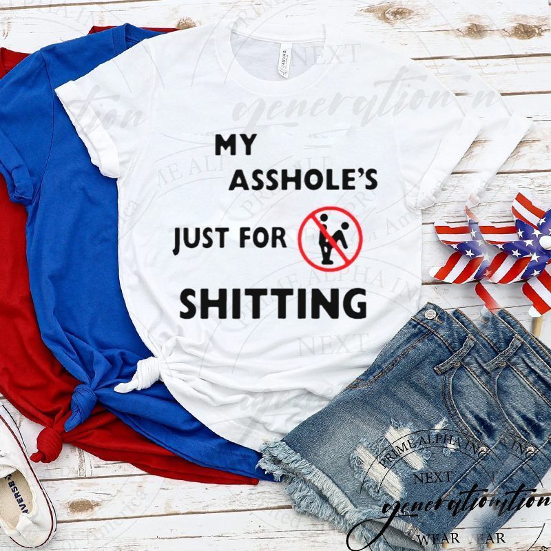 My asshole’s just for shitting shirts