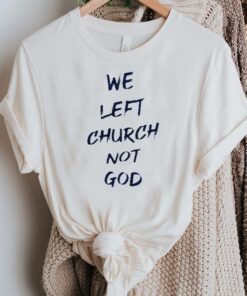 We left church not god tshirts