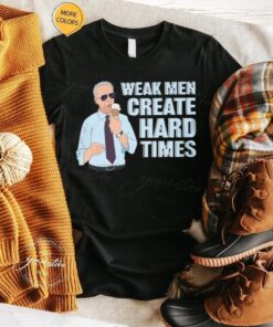 Weak Men Create Hard Times TShirt