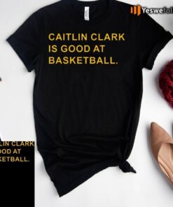 Caitlin Clark is good at basketball shirt