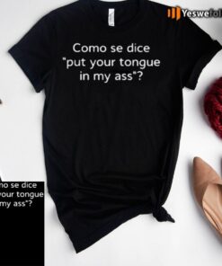 Como Se Dice Put Your Tongue In My Ass tee-shirts
