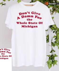 Don’t Give A Damn For The Whole State Of Michigan Tee-Shirts