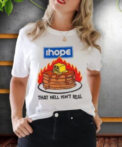 I Hope That Hell Isn’t Real Shirt