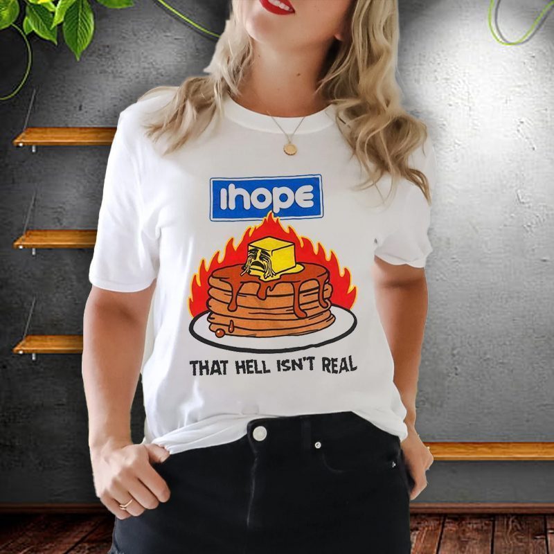 I Hope That Hell Isn’t Real Shirt I Hope That Hell Isn’t Real Shirt