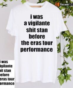 I Was A Vigilante Shit Stan Before The Eras Tour Performance Tee-Shirts